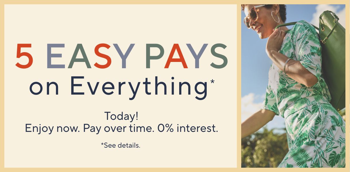 5 Easy Pays on Everything*   Today! Enjoy now. Pay over time. 0% interest. *See details.