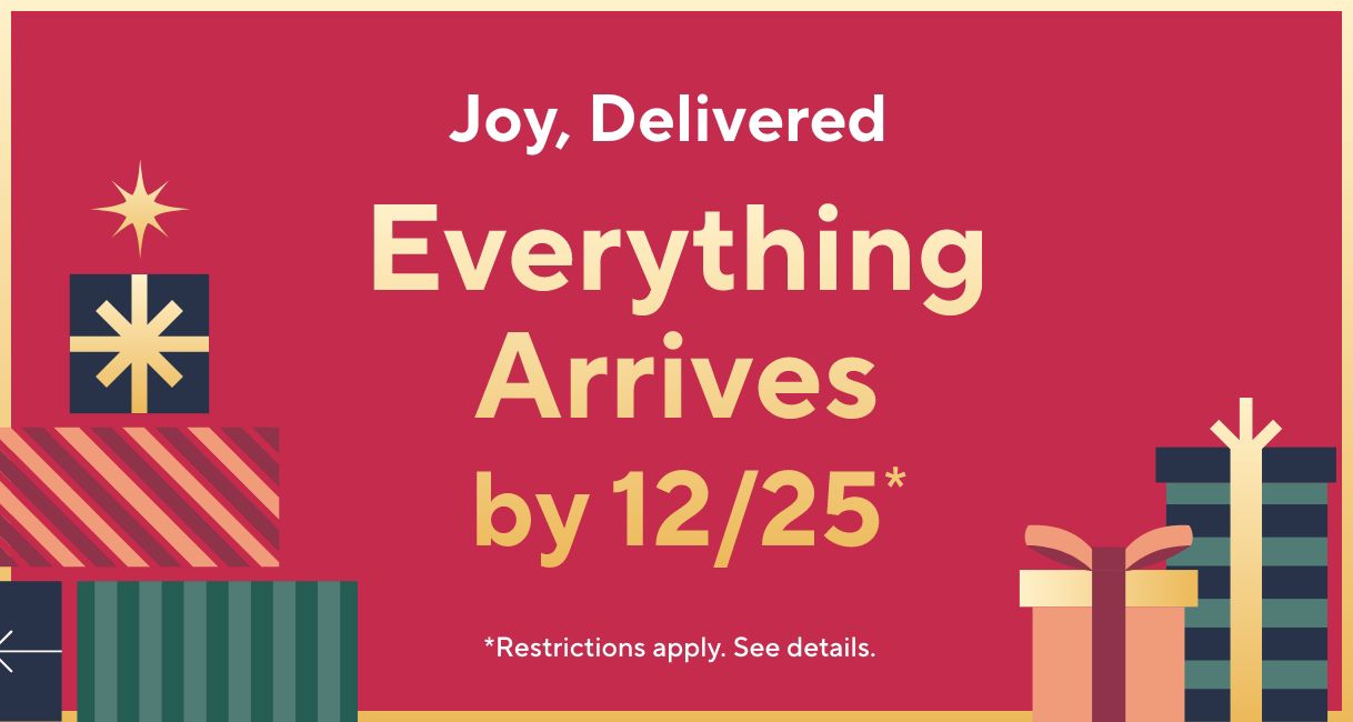  Joy, Delivered -  Everything Arrives by 12/25*   *Restrictions apply. See details.