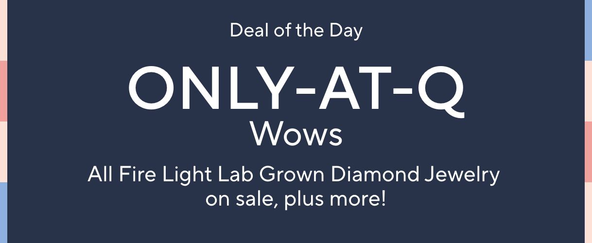 Deal of the Day - Only-at-Q Wows. All Fire Light Lab Grown Diamond Jewelry on sale, plus more!