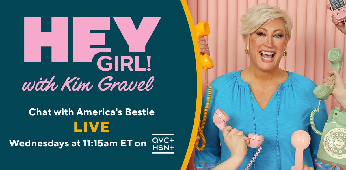 Hey Girl! with Kim Gravel. Chat with America's Bestie Live. Wednesdays at 11:15am ET on QVC+ and HSN+.
