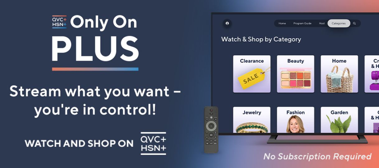 Only on Plus. Stream What You Want—You're in Control. Watch and Shop on QVC+ and HSN+. No Subscription Required.