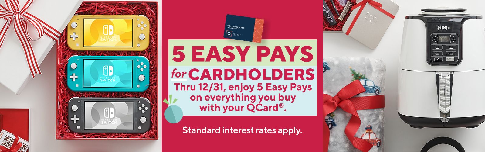 5 Easy Pays for Cardholders - Thru 12/31, enjoy 5 Easy Pays on everything you buy with your QCard®. Standard interest rates apply.