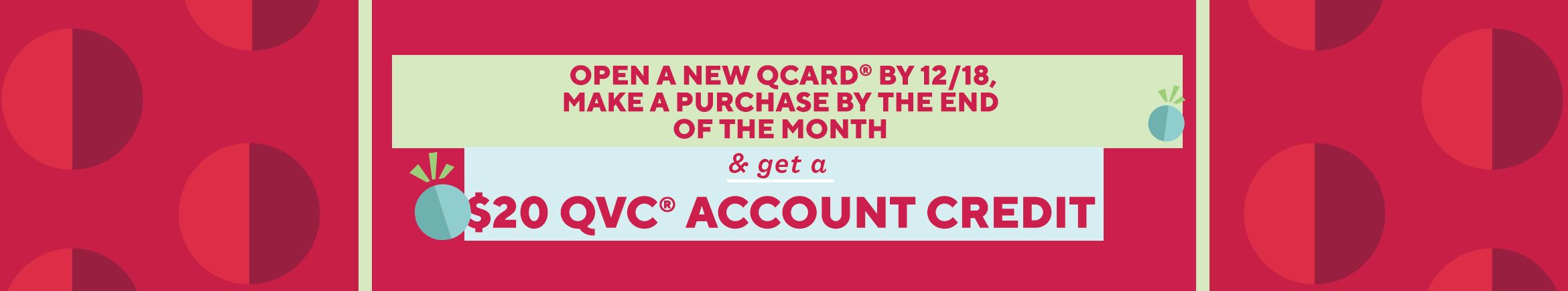 Open a new QCard® by 12/18, make a purchase by the end of the month & get a $20 QVC® account credit    