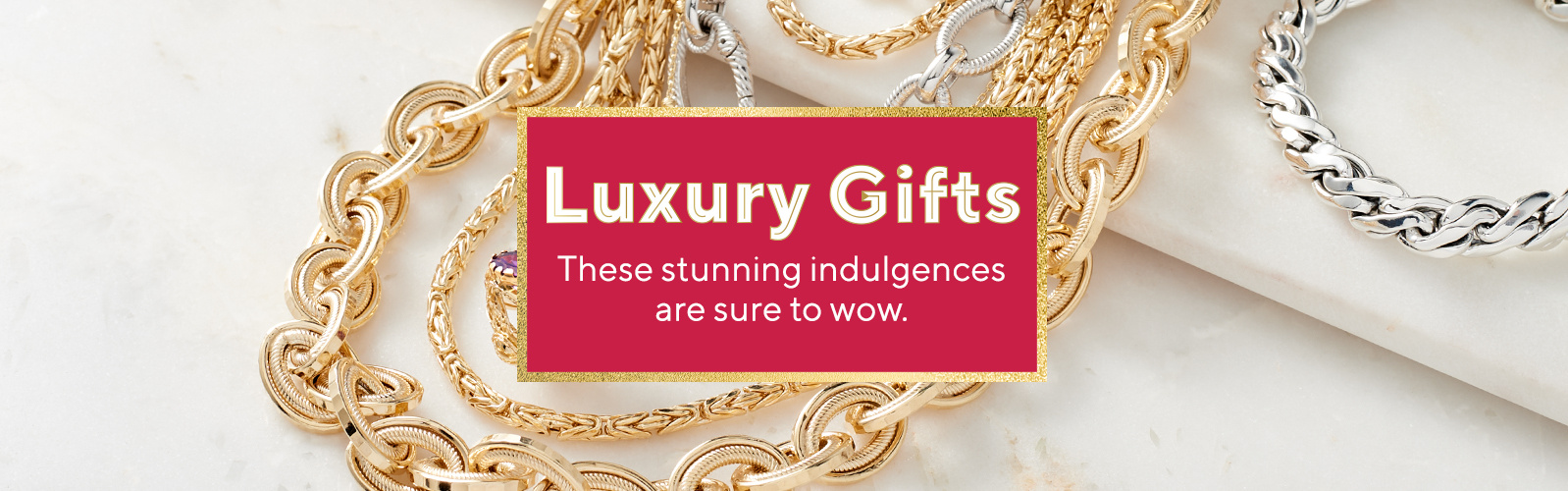 Luxury Gifts  These stunning indulgences are sure to wow.