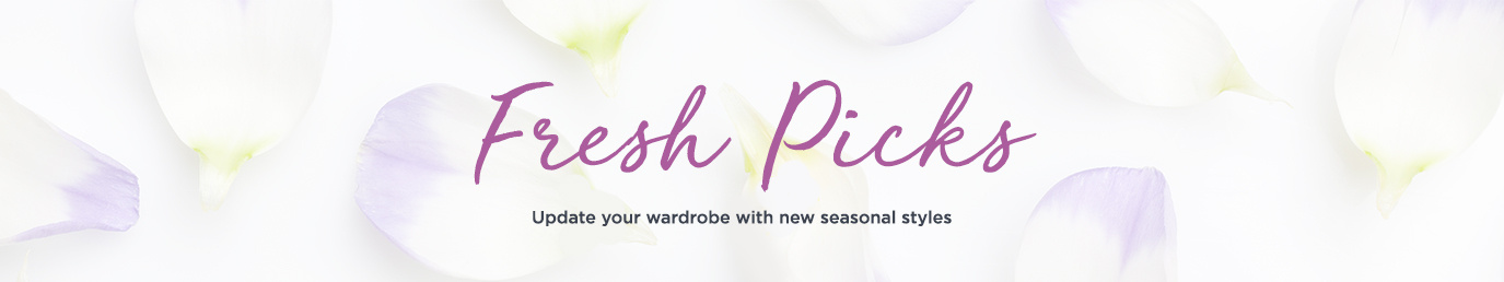 Fresh Picks. Update your wardrobe with new seasonal styles 