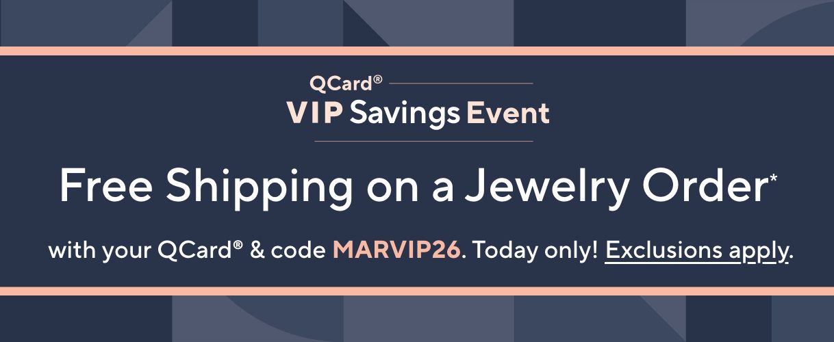 QCard® VIP Savings Event Free Shipping on a Jewelry Order* with your QCard® & code MARVIP26. Today only! Exclusions apply.