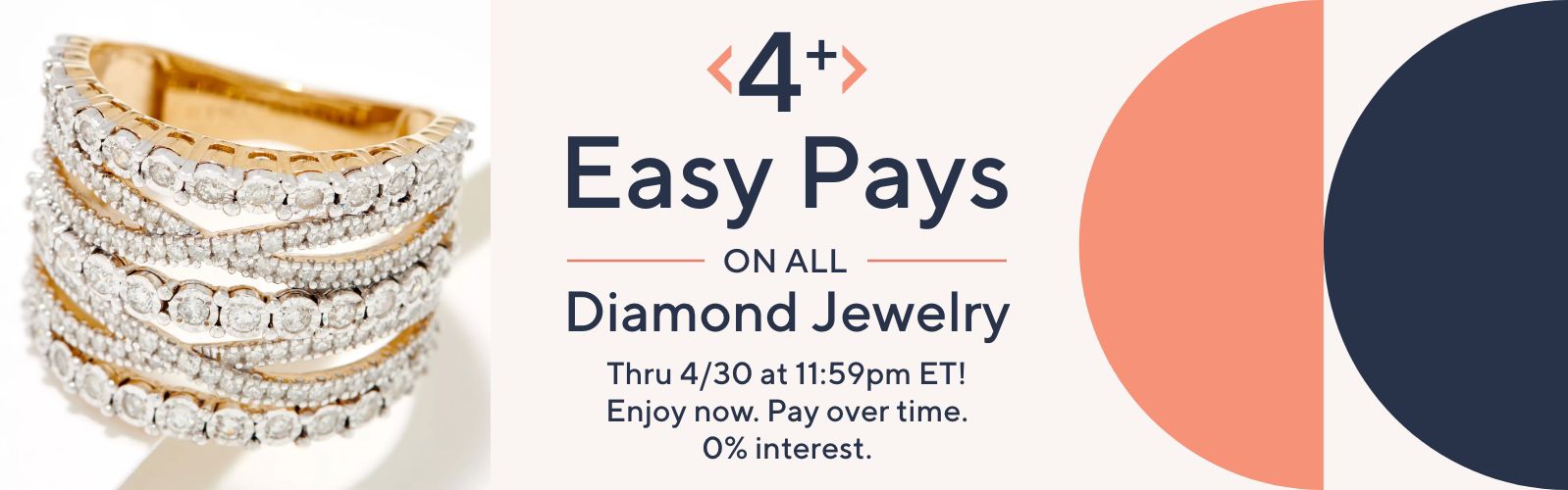 4+ Easy Pays on All Diamond Jewelry. Thru 4/30 at 11:59pm ET! Enjoy now. Pay over time. 0% interest.