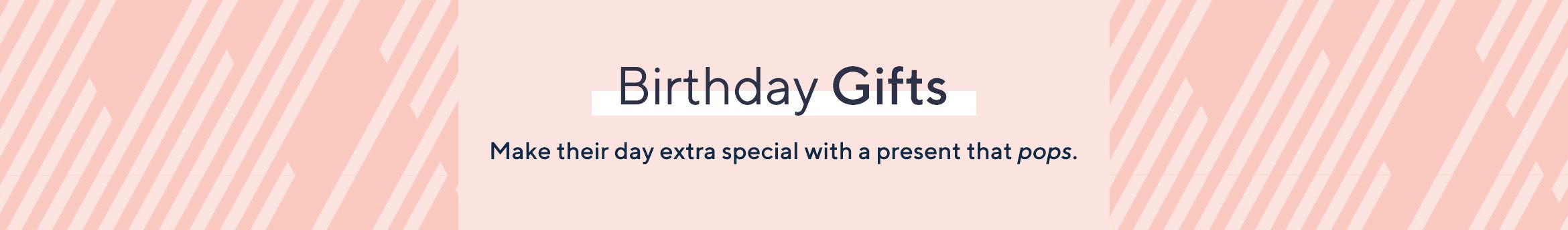 Birthday Gifts Make their day extra special with a present that pops.