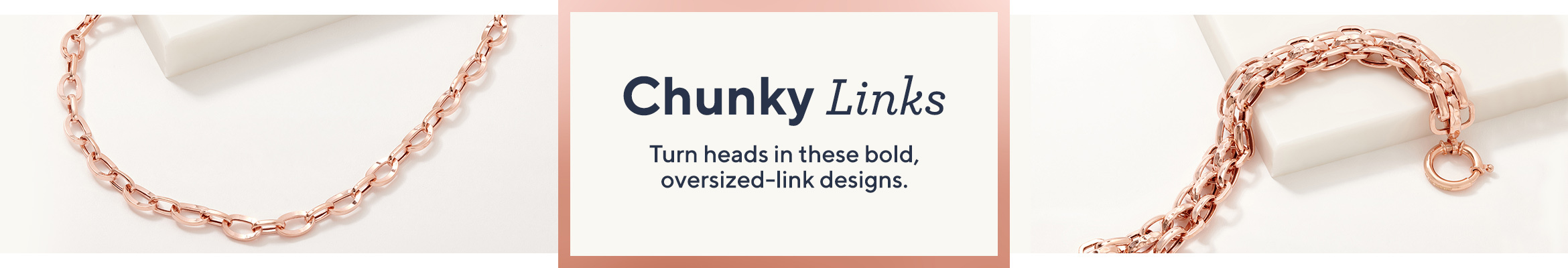 Chunky Links  Turn heads in these bold, oversized-link designs.