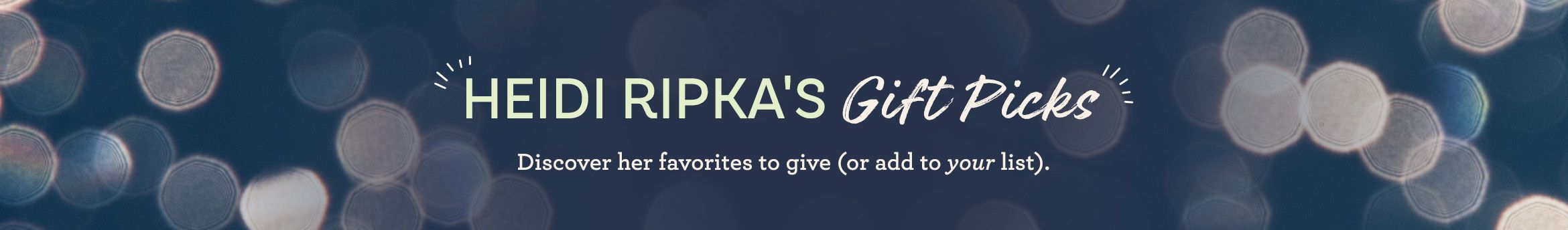 Heidi Ripka's Gift Picks. Discover her favorites to give (or add to your list).