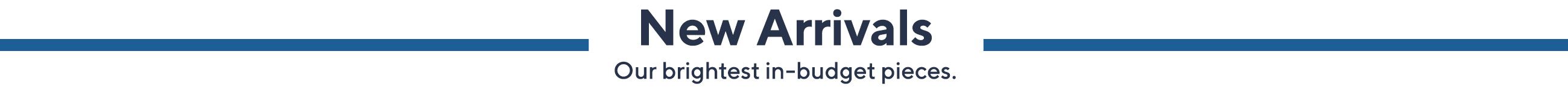 New Arrivals - Our brightest in-budget pieces.