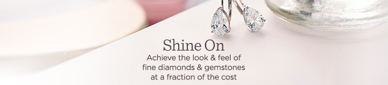 Shine On  Achieve the look & feel of fine diamonds & gemstones at a fraction of the cost