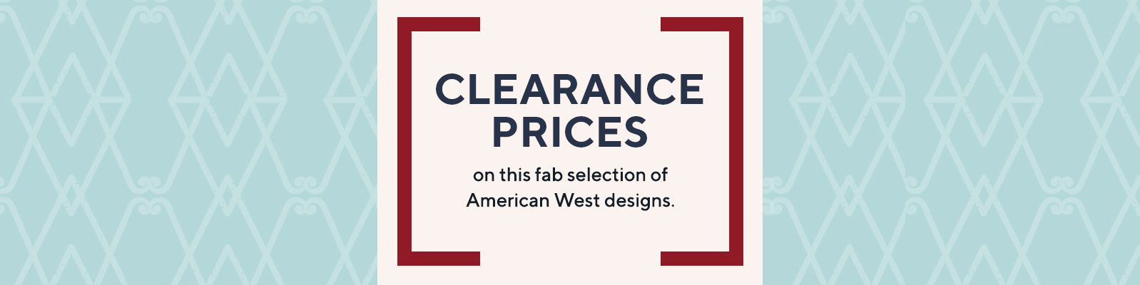 Clearance Prices on this fab selection of American West designs.