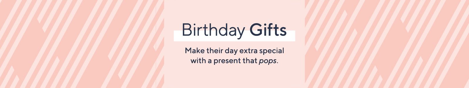 Birthday Gifts Make their day extra special with a present that pops.