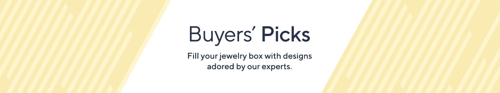 Buyers' Picks. Fill your jewelry box with designs adored by our experts.