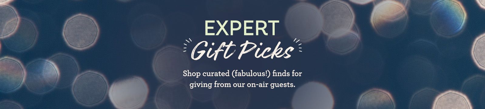 Expert Gift Picks. Shop curated (fabulous!) finds for giving from our on-air guests.