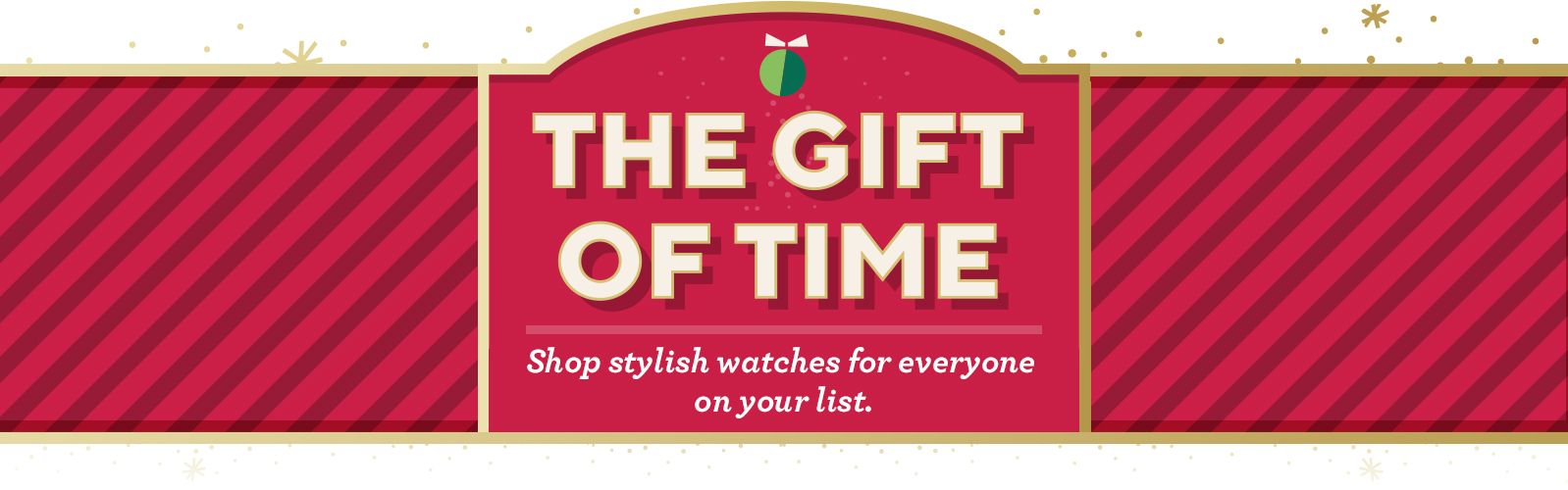 The Gift of Time.  Shop stylish watches for everyone on your list.