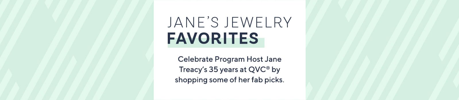 Jane's Jewelry Favorites.  Celebrate Program Host Jane Treacy's 35 years at QVC® by shopping some of her fab picks.