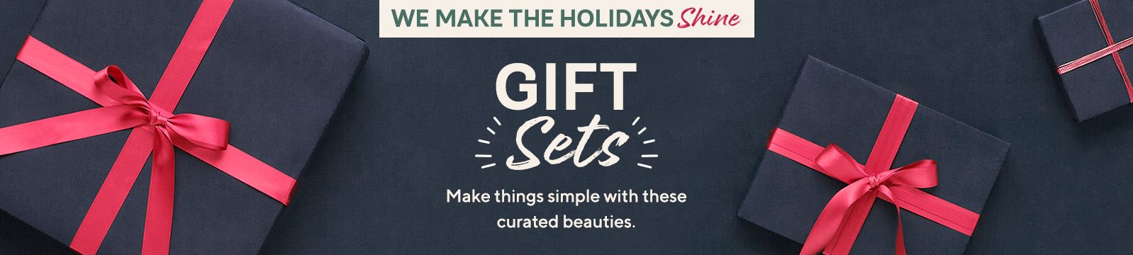 We Make the Holidays Shine. Gift Sets. Make things simple with these curated beauties.