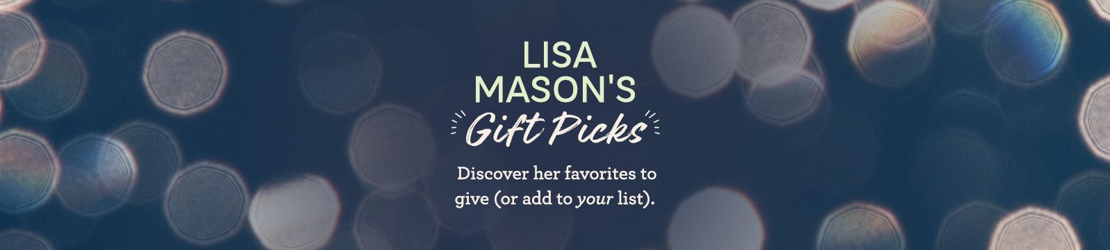 Lisa Mason's Gift Picks  Discover her favorites to give (or add to your list).