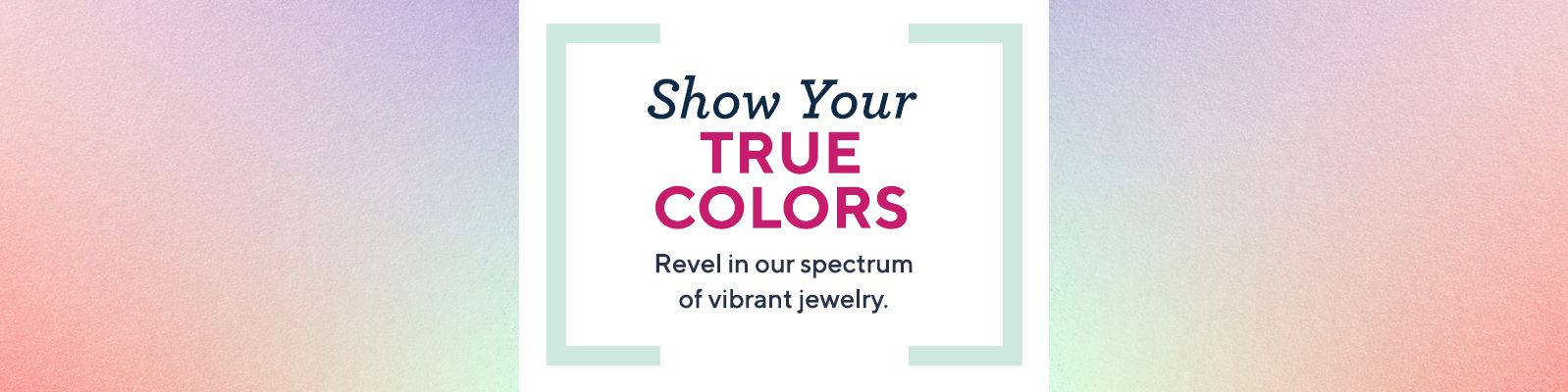 Show Your True Colors - Revel in our spectrum of vibrant jewelry.