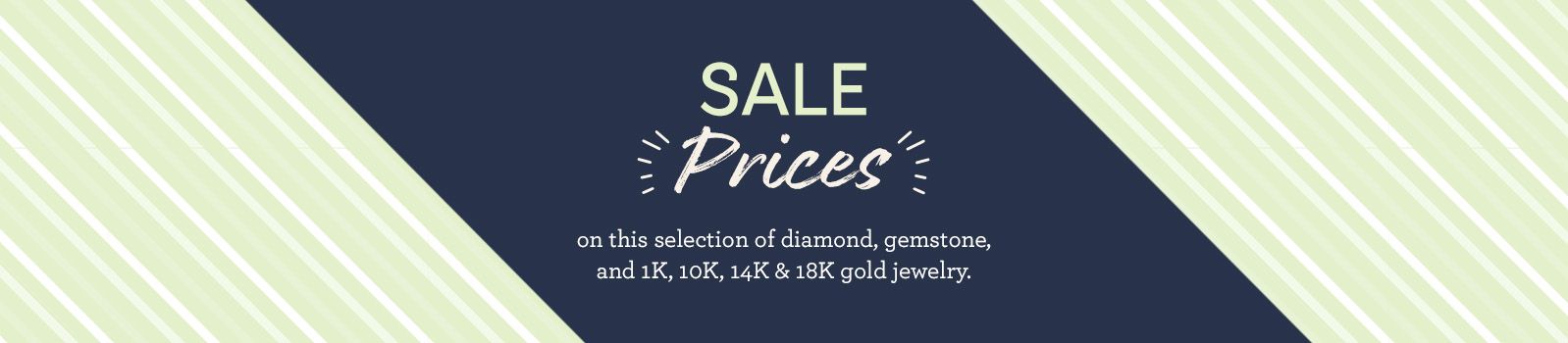 Sale Prices on this selection of diamond, gemstone, and 1K, 10K, 14K & 18K gold jewelry.