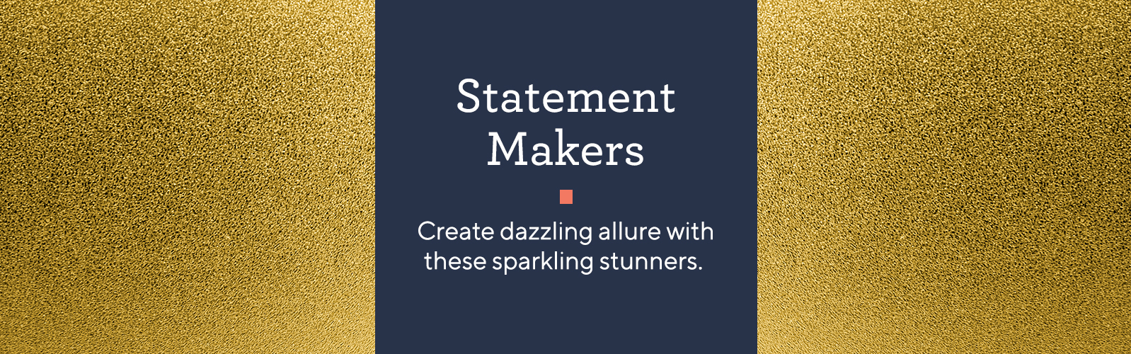 Statement Makers  Create dazzling allure with these sparkling stunners. 