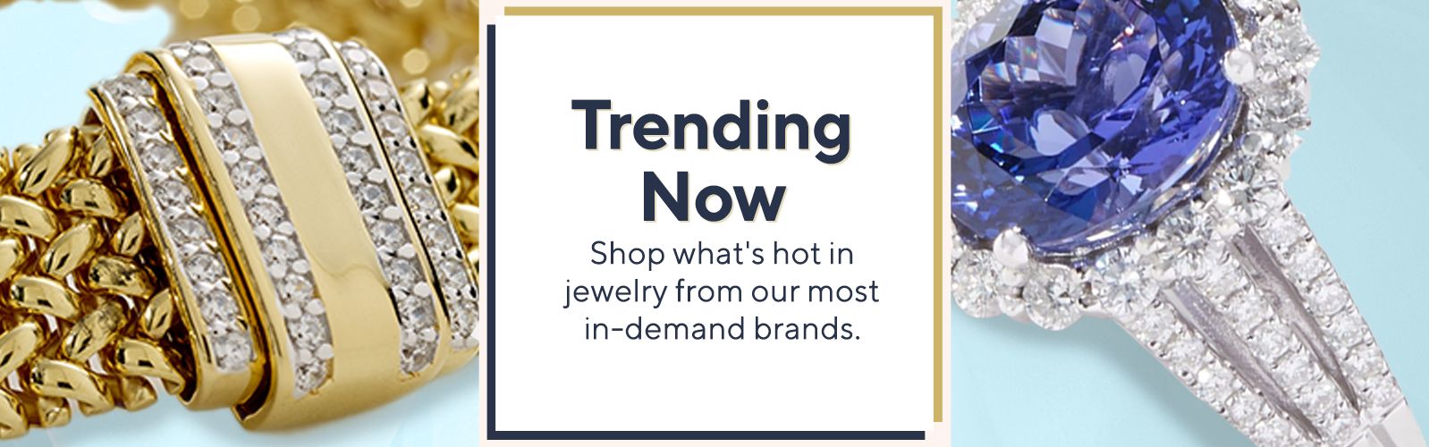 Trending Now.  Shop what's hot in jewelry from our most in-demand brands.