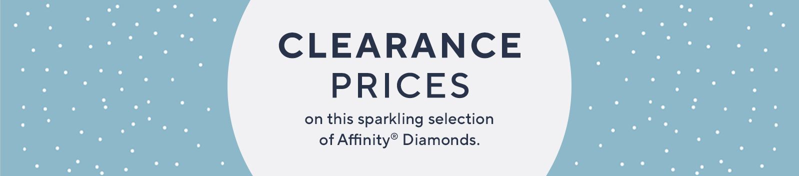 Clearance Prices on this sparkling selection of Affinity® Diamonds.