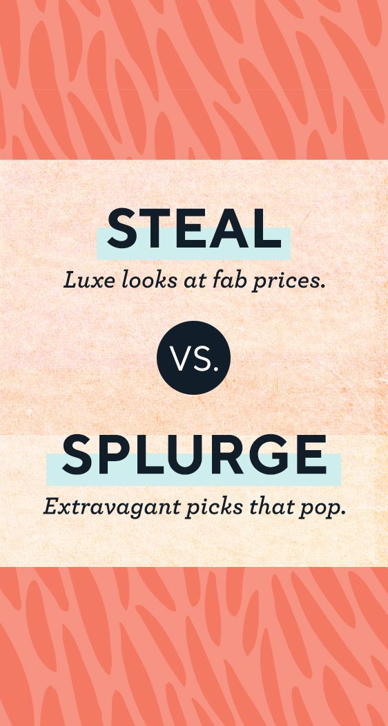 Steal Luxe looks at fab prices.  vs.  Splurge Extravagant picks that pop.