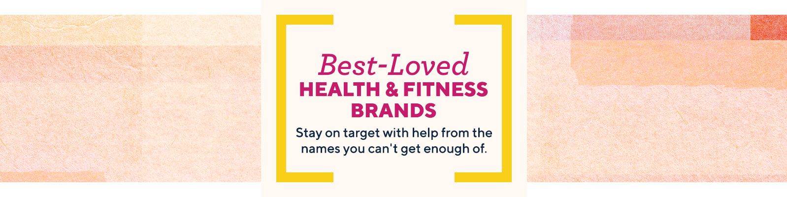 Best-Loved Health & Fitness Brands.  Stay on target with help from the names you can't get enough of.