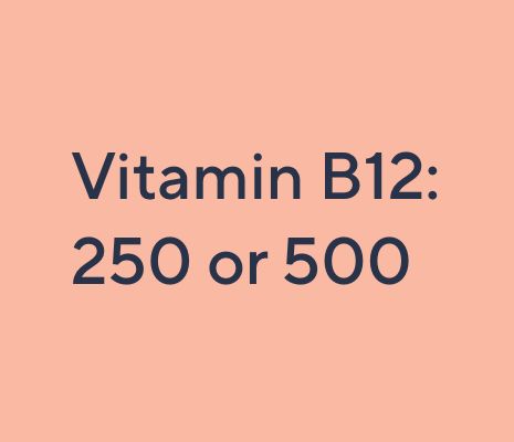 Vitamin B12: 250 or 500