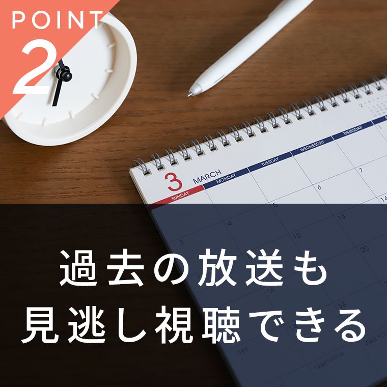 過去の放送も 見逃し視聴できる