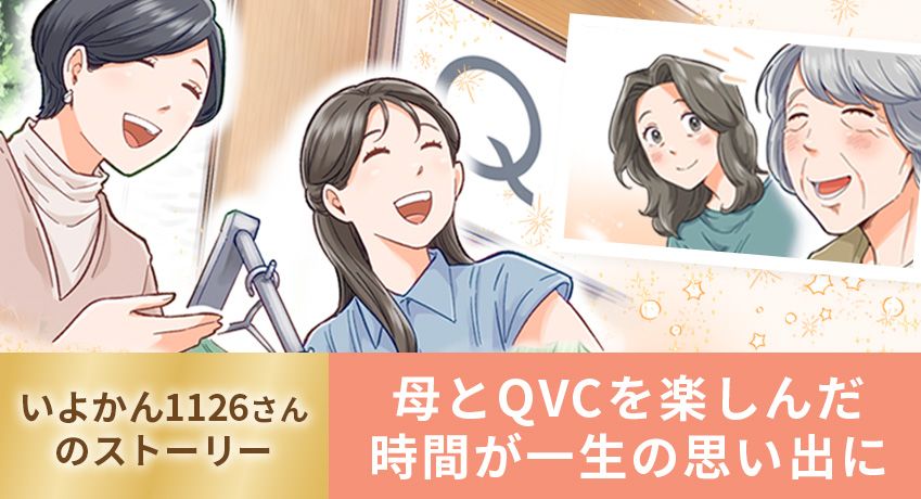 いよかん1126のストーリー 母とQVCを楽しんだ時間が一生の思い出に