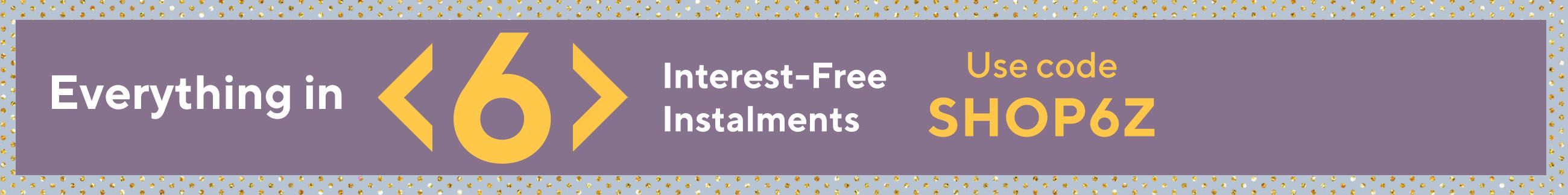 Everything is in 6 interest-free instalments